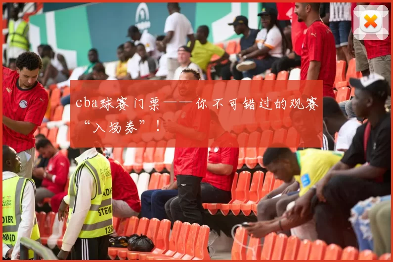 cba球赛门票——你不可错过的观赛“入场券”！