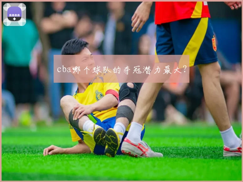 cba哪个球队的夺冠潜力最大？