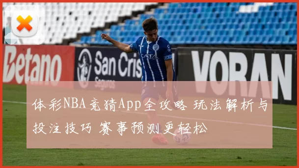体彩NBA竞猜App全攻略 玩法解析与投注技巧 赛事预测更轻松