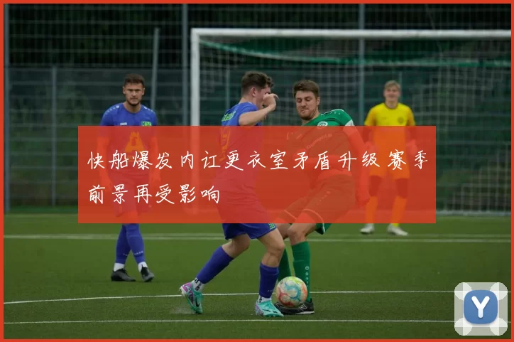 快船爆发内讧更衣室矛盾升级 赛季前景再受影响