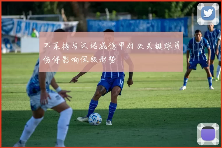 不莱梅与汉诺威德甲对决关键球员伤停影响保级形势