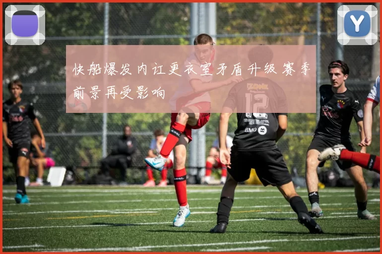 快船爆发内讧更衣室矛盾升级 赛季前景再受影响