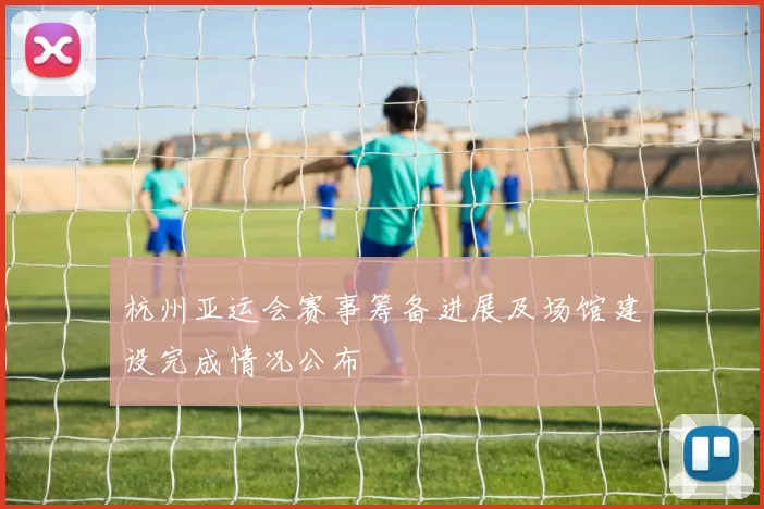 杭州亚运会赛事筹备进展及场馆建设完成情况公布
