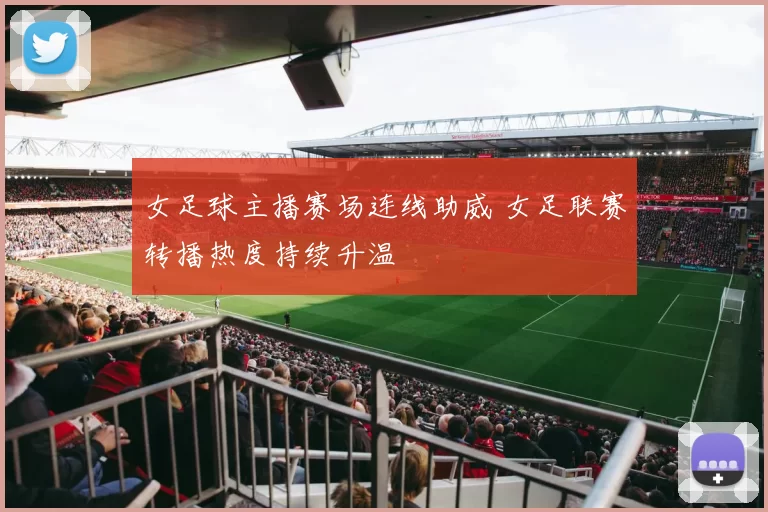 女足球主播赛场连线助威 女足联赛转播热度持续升温