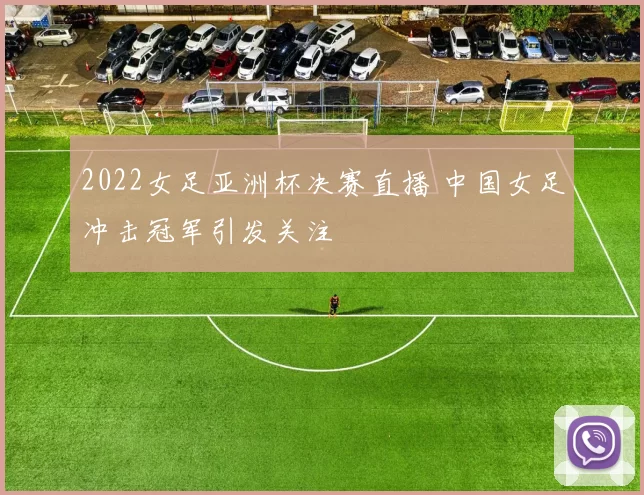 2022女足亚洲杯决赛直播 中国女足冲击冠军引发关注