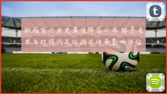 欧冠官方历史最佳阵容公布 球员名单与对现代足坛战术传承影响评估
