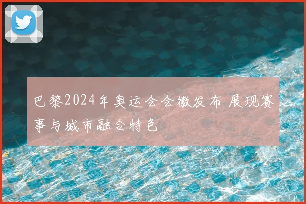 巴黎2024年奥运会会徽发布 展现赛事与城市融合特色