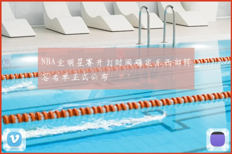 NBA全明星赛开打时间确定东西部阵容名单正式公布