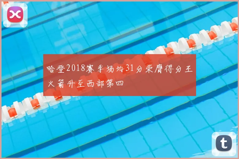 哈登2018赛季场均31分荣膺得分王火箭升至西部第四