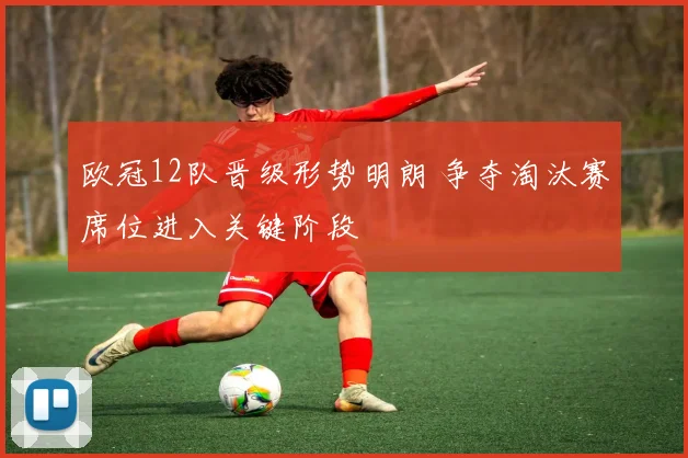 欧冠12队晋级形势明朗 争夺淘汰赛席位进入关键阶段