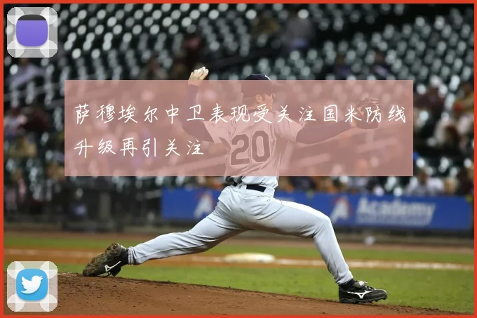 萨穆埃尔中卫表现受关注国米防线升级再引关注