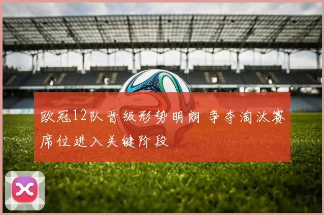 欧冠12队晋级形势明朗 争夺淘汰赛席位进入关键阶段