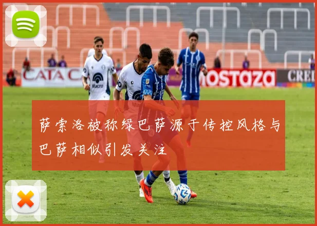 萨索洛被称绿巴萨源于传控风格与巴萨相似引发关注