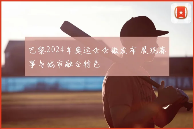 巴黎2024年奥运会会徽发布 展现赛事与城市融合特色